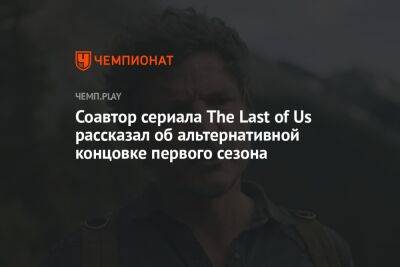 Соавтор сериала The Last of Us рассказал об альтернативной концовке первого сезона