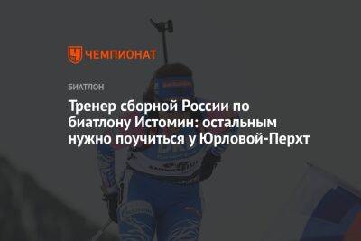 Тренер сборной России по биатлону Истомин: остальным нужно поучиться у Юрловой-Перхт