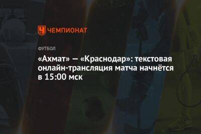 «Ахмат» — «Краснодар»: текстовая онлайн-трансляция матча начнётся в 15:00 мск