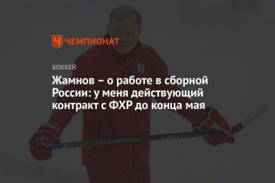 Жамнов – о работе в сборной России: у меня действующий контракт с ФХР до конца мая