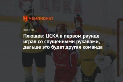 Плющев: ЦСКА в первом раунде играл со спущенными рукавами, дальше это будет другая команда