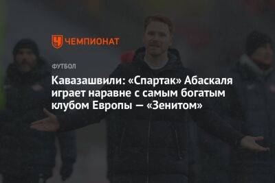 Кавазашвили: «Спартак» Абаскаля играет наравне с самым богатым клубом Европы — «Зенитом»