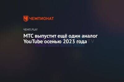 МТС выпустит ещё один аналог YouTube осенью 2023 года