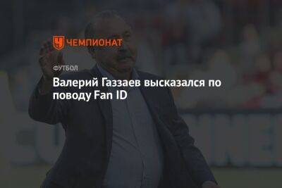 Валерий Газзаев высказался по поводу Fan ID