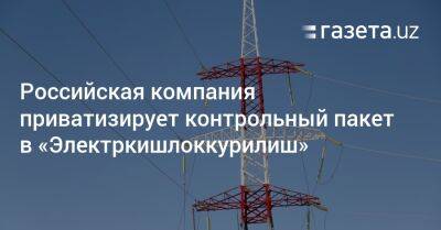 Российская компания приватизирует контрольный пакет в «Электркишлоккурилиш»