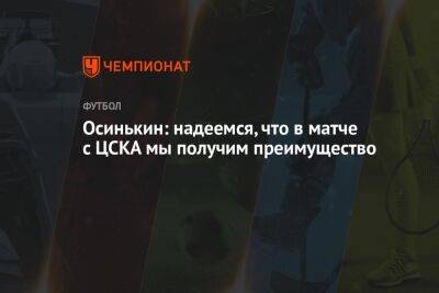 Осинькин: надеемся, что в матче с ЦСКА мы получим преимущество