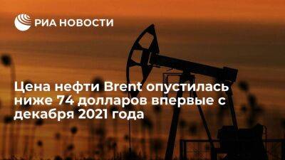 Цена на нефть Brent опустилась ниже 74 долларов за баррель впервые с 22 декабря 2021 года