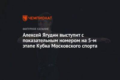 Алексей Ягудин выступит с показательным номером на 5-м этапе Кубка Московского спорта