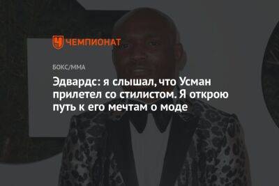 Эдвардс: я слышал, что Усман прилетел со стилистом. Я открою путь к его мечтам о моде