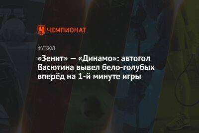 «Зенит» — «Динамо»: автогол Васютина вывел бело-голубых вперёд на 1-й минуте игры