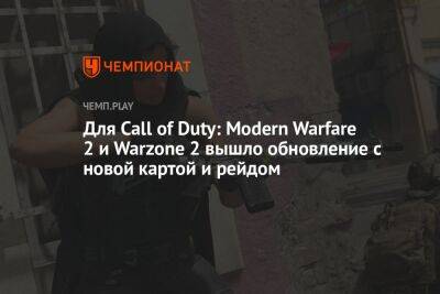 Для Call of Duty: Modern Warfare 2 и Warzone 2 вышло обновление с новой картой и рейдом