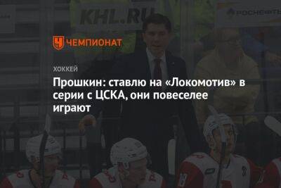 Прошкин: ставлю на «Локомотив» в серии с ЦСКА, они повеселее играют