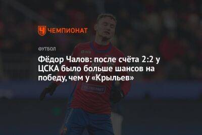 Фёдор Чалов: после счёта 2:2 у ЦСКА было больше шансов на победу, чем у «Крыльев»