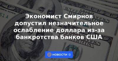 Экономист Смирнов допустил незначительное ослабление доллара из-за банкротства банков США