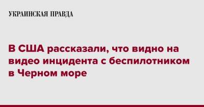 Нед Прайс - В США рассказали, что видно на видео инцидента с беспилотником в Черном море - pravda.com.ua - Россия - США