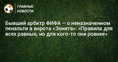 Бывший арбитр ФИФА – о неназначенном пенальти в ворота «Зенита»: «Правила для всех равные, но для кого-то они ровнее»