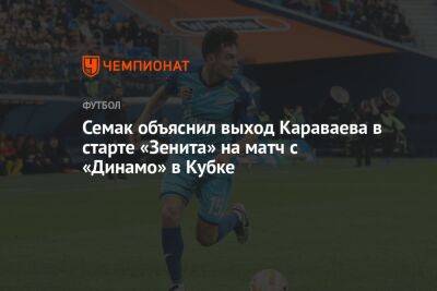 Семак объяснил выход Караваева в старте «Зенита» на матч с «Динамо» в Кубке