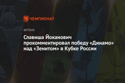 Славиша Йоканович прокомментировал победу «Динамо» над «Зенитом» в Кубке России