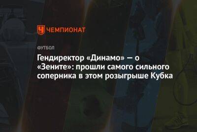 Гендиректор «Динамо» — о «Зените»: прошли самого сильного соперника в этом розыгрыше Кубка