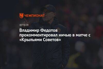 Владимир Федотов прокомментировал ничью в матче с «Крыльями Советов»