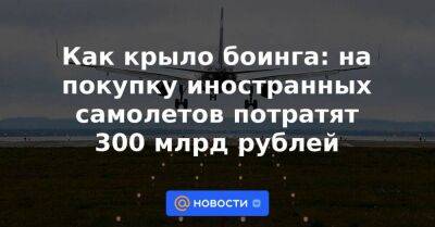 Как крыло боинга: на покупку иностранных самолетов потратят 300 млрд рублей