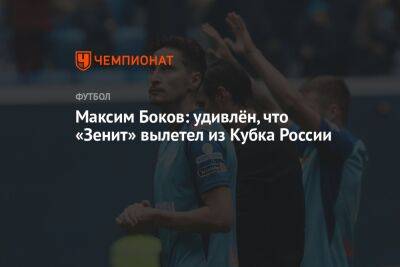 Максим Боков: удивлён, что «Зенит» вылетел из Кубка России