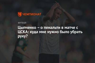 Цыпченко – о пенальти в матче с ЦСКА: куда мне нужно было убрать руку?