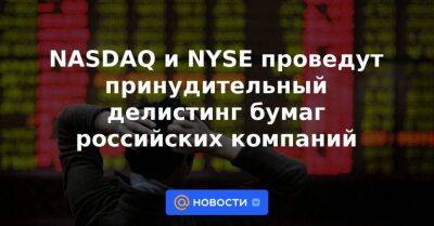 NASDAQ и NYSE проведут принудительный делистинг бумаг российских компаний