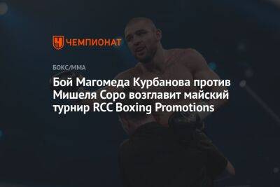 Бой Магомеда Курбанова против Мишеля Соро возглавит майский турнир RCC Boxing Promotions