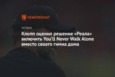 Клопп оценил решение «Реала» включить You’ll Never Walk Alone вместо своего гимна дома