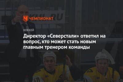 Андрей Разин - Егор Бульчук - Директор «Северстали» ответил на вопрос, кто может стать новым главным тренером команды - championat.com