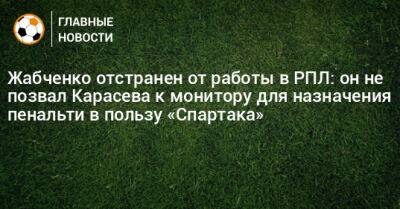 Жабченко отстранен от работы в РПЛ: он не позвал Карасева к монитору для назначения пенальти в пользу «Спартака»