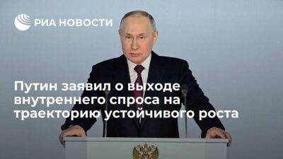 Путин: внутренний спрос в России вышел на траекторию устойчивого роста