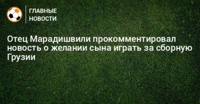 Отец Марадишвили прокомментировал новость о желании сына играть за сборную Грузии