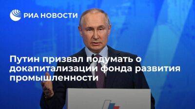Путин призвал в будущем подумать о докапитализации фонда развития промышленности
