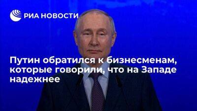 Президент Путин задал вопрос бизнесменам, которые говорили, что на Западе надежнее