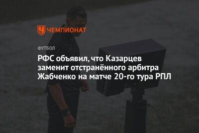 РФС объявил, что Казарцев заменит отстранённого арбитра Жабченко на матче 20-го тура РПЛ