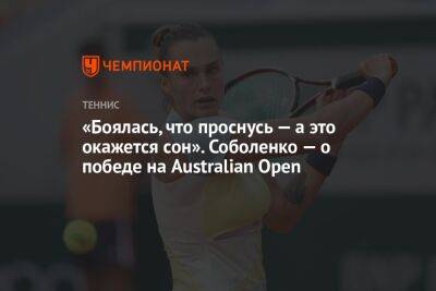 «Боялась, что проснусь — а это окажется сон». Соболенко — о победе на Australian Open
