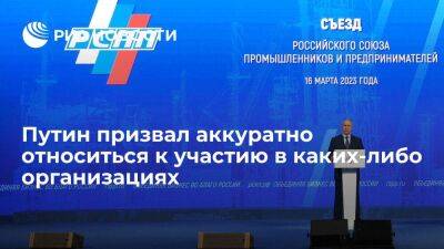 Путин призвал аккуратно относиться к обязательности участия в каких-либо организациях