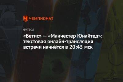 «Бетис» — «Манчестер Юнайтед»: текстовая онлайн-трансляция встречи начнётся в 20:45 мск