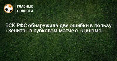 ЭСК РФС обнаружила две ошибки в пользу «Зенита» в кубковом матче с «Динамо»