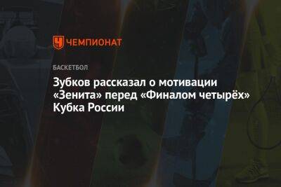 Зубков рассказал о мотивации «Зенита» перед «Финалом четырёх» Кубка России