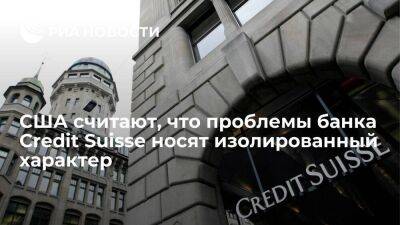 В Белом доме считают, что проблемы банка Credit Suisse носят изолированный характер