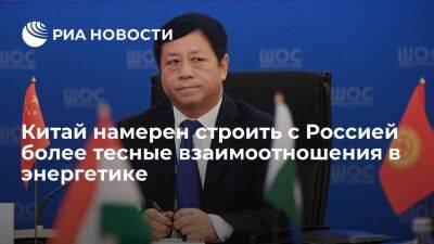 Посол Чжан Ханьхуэй: Китай намерен строить с Россией более тесные отношения в энергетике