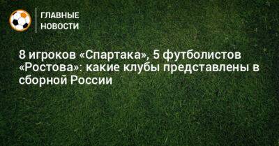 8 игроков «Спартака», 5 футболистов «Ростова»: какие клубы представлены в сборной России