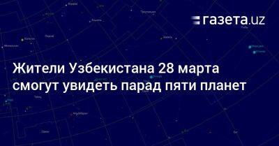 Жители Узбекистана 28 марта смогут увидеть парад пяти планет