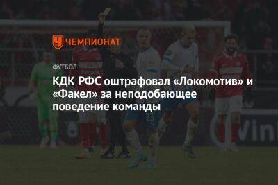 КДК РФС оштрафовал «Локомотив» и «Факел» за неподобающее поведение команды