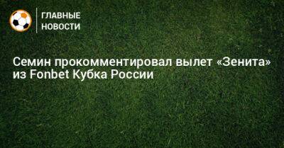 Семин прокомментировал вылет «Зенита» из Fonbet Кубка России