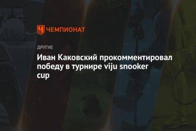 Иван Каковский прокомментировал победу в турнире viju snooker cup