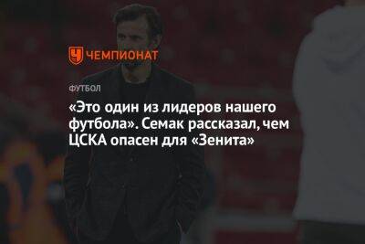 «Это один из лидеров нашего футбола». Семак рассказал, чем ЦСКА опасен для «Зенита»